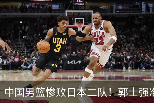 中国男篮惨败日本二队！郭士强准备不足+战术落后，轻敌酿成惨案