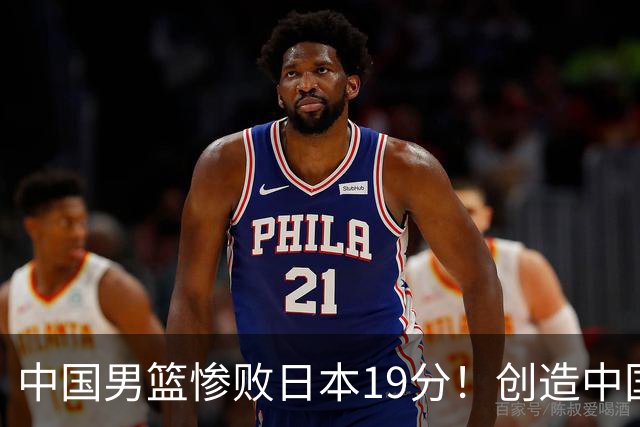 中国男篮惨败日本19分！创造中国男篮队史亚运会最大分差失利