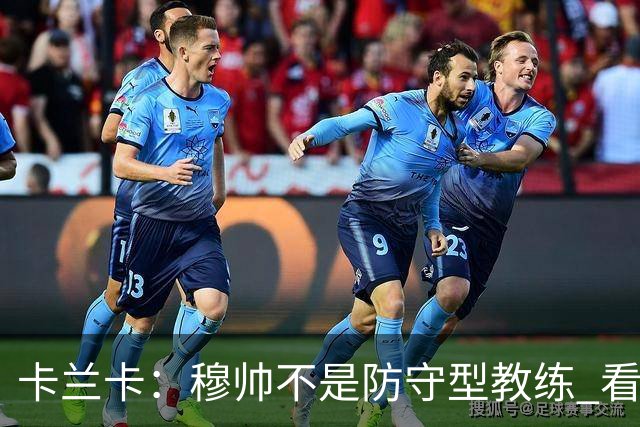 卡兰卡：穆帅不是防守型教练 看看他当年多恐怖吧