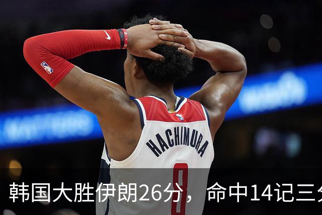 韩国大胜伊朗26分，命中14记三分！中国男篮教练组现场观战